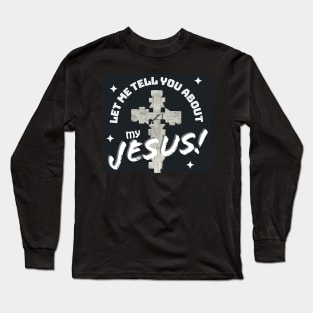 Let Me Tell You About My Jesus! Long Sleeve T-Shirt